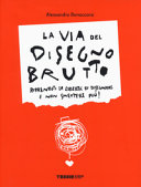 Copertina  La via del disegno brutto : riprenditi la libertà di disegnare e non smettere più!